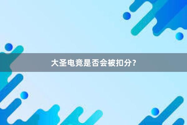 大圣电竞是否会被扣分？