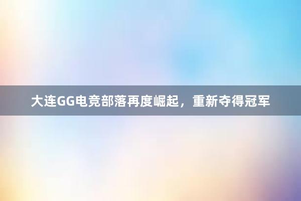 大连GG电竞部落再度崛起，重新夺得冠军