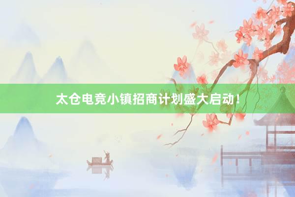 太仓电竞小镇招商计划盛大启动！