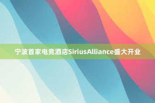 宁波首家电竞酒店SiriusAlliance盛大开业