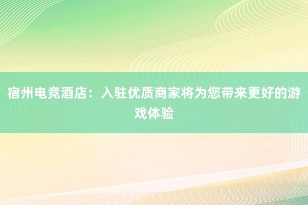 宿州电竞酒店：入驻优质商家将为您带来更好的游戏体验