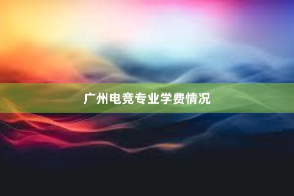 广州电竞专业学费情况