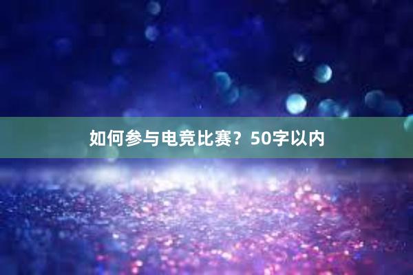 如何参与电竞比赛？50字以内