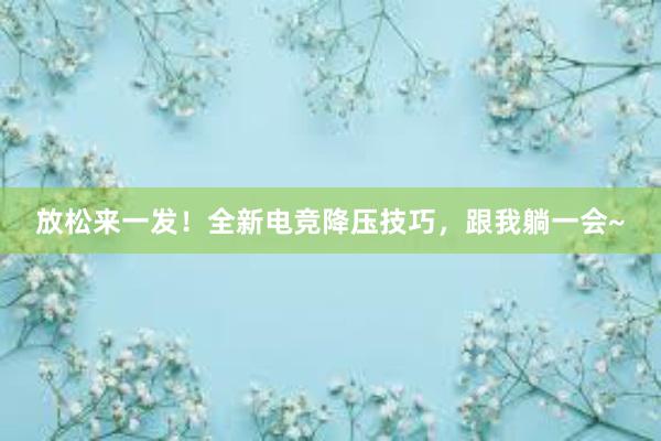 放松来一发！全新电竞降压技巧，跟我躺一会~