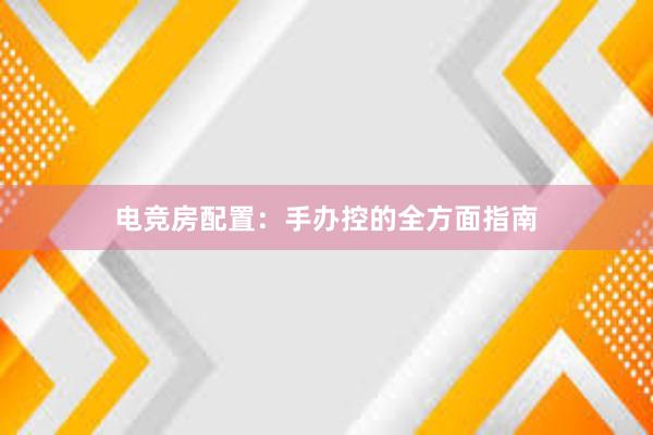 电竞房配置：手办控的全方面指南