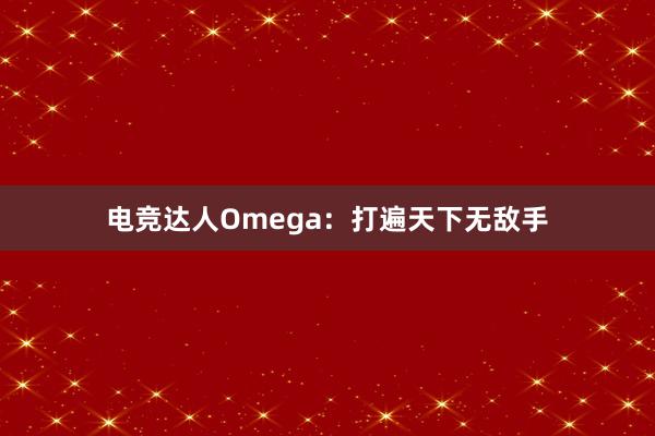 电竞达人Omega：打遍天下无敌手