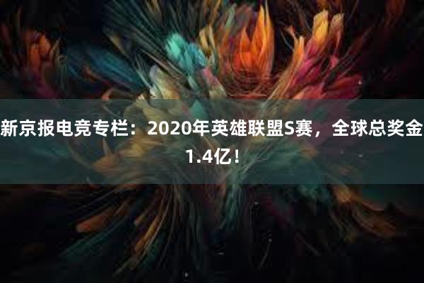 新京报电竞专栏：2020年英雄联盟S赛，全球总奖金1.4亿！