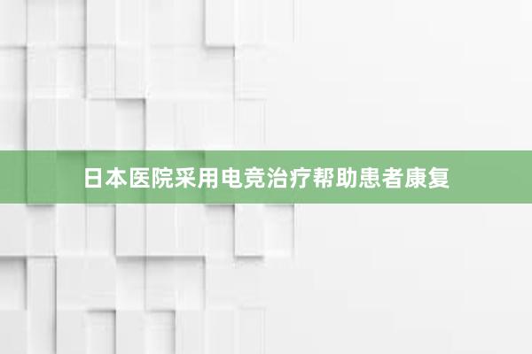 日本医院采用电竞治疗帮助患者康复