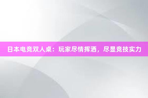 日本电竞双人桌：玩家尽情挥洒，尽显竞技实力