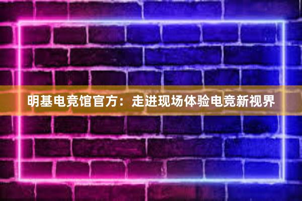 明基电竞馆官方：走进现场体验电竞新视界