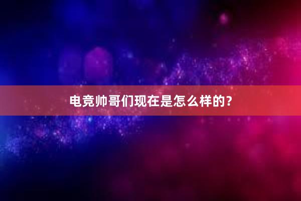 电竞帅哥们现在是怎么样的？