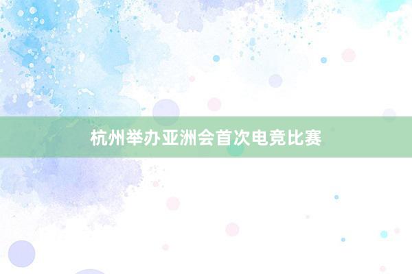 杭州举办亚洲会首次电竞比赛