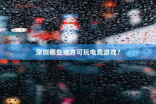 深圳哪些地方可玩电竞游戏？