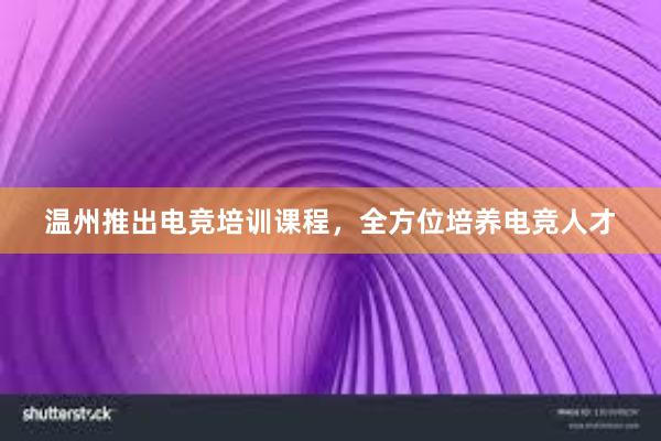 温州推出电竞培训课程，全方位培养电竞人才