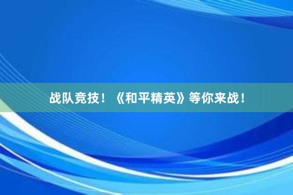 战队竞技！《和平精英》等你来战！