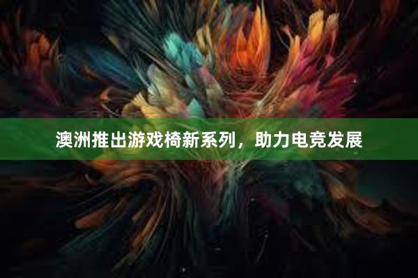 澳洲推出游戏椅新系列，助力电竞发展