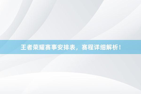 王者荣耀赛事安排表，赛程详细解析！