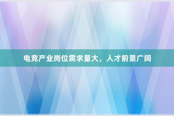 电竞产业岗位需求量大，人才前景广阔