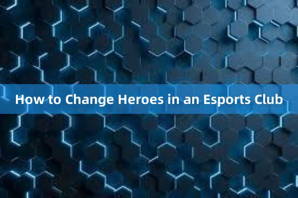 How to Change Heroes in an Esports Club