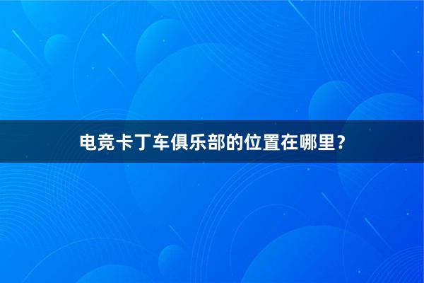 电竞卡丁车俱乐部的位置在哪里？