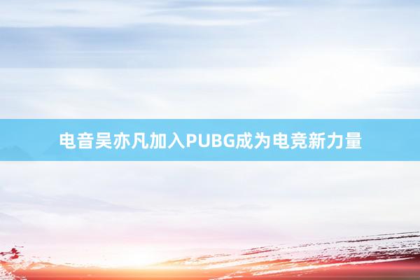 电音吴亦凡加入PUBG成为电竞新力量