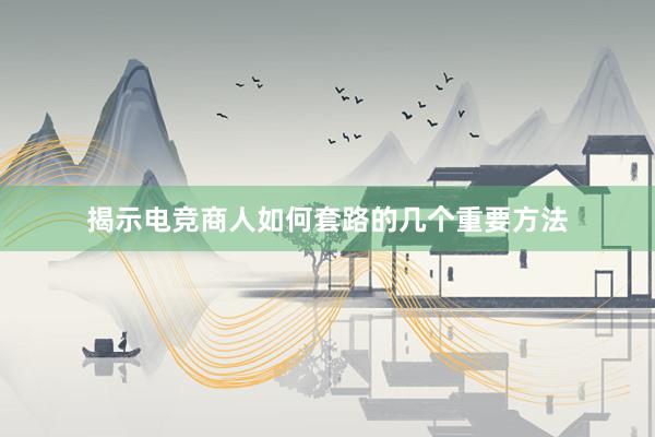 揭示电竞商人如何套路的几个重要方法