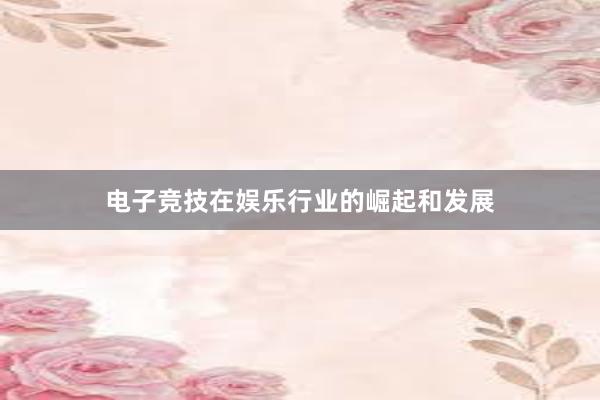 电子竞技在娱乐行业的崛起和发展