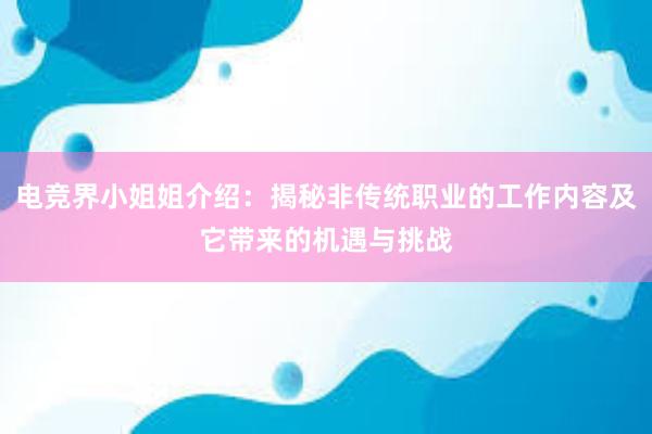 电竞界小姐姐介绍：揭秘非传统职业的工作内容及它带来的机遇与挑战