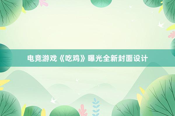 电竞游戏《吃鸡》曝光全新封面设计