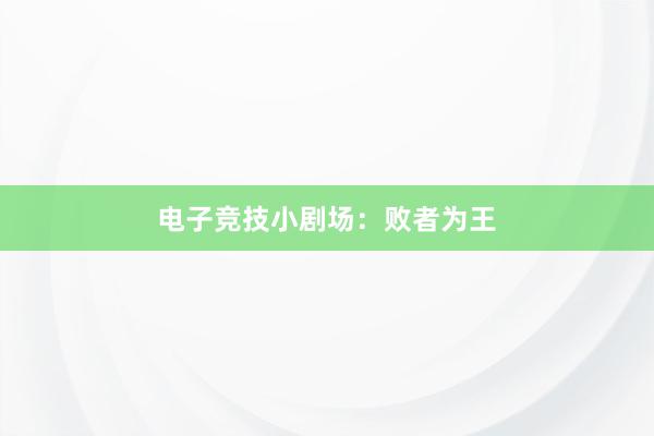 电子竞技小剧场：败者为王