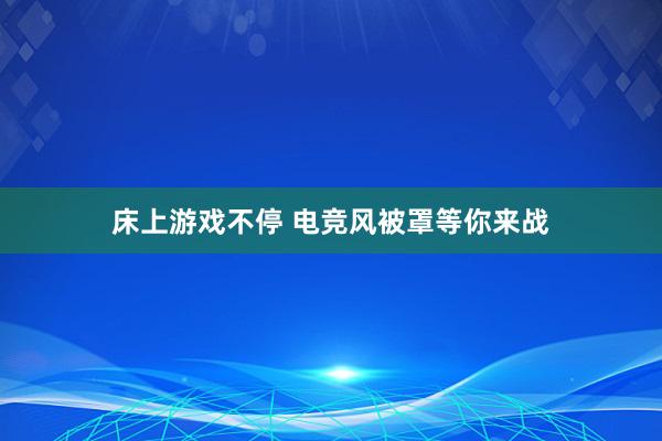 床上游戏不停 电竞风被罩等你来战