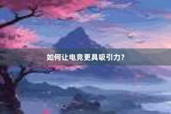 如何让电竞更具吸引力？