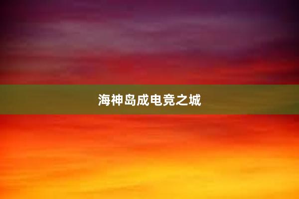 海神岛成电竞之城