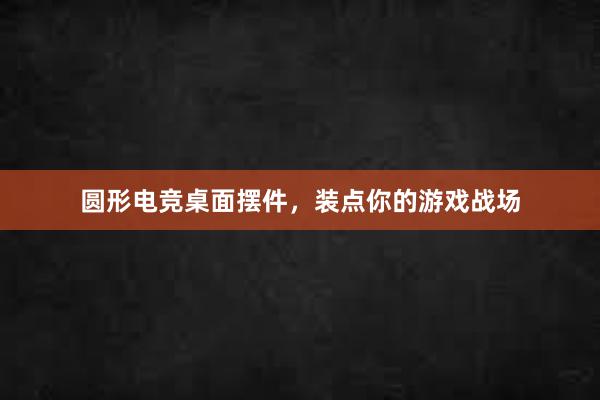 圆形电竞桌面摆件，装点你的游戏战场