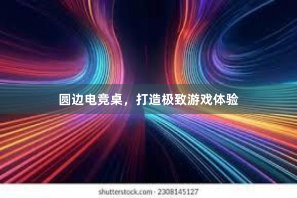 圆边电竞桌，打造极致游戏体验