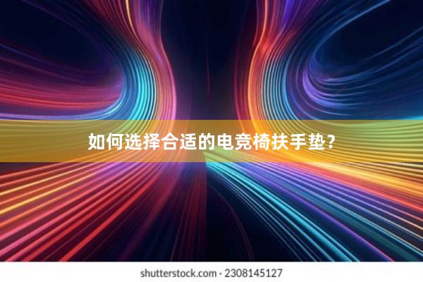 如何选择合适的电竞椅扶手垫？