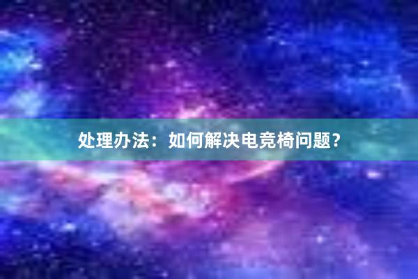 处理办法：如何解决电竞椅问题？