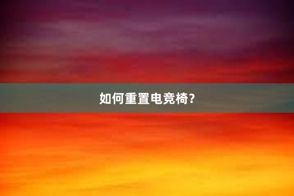 如何重置电竞椅？