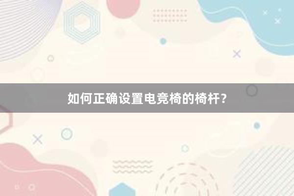 如何正确设置电竞椅的椅杆？