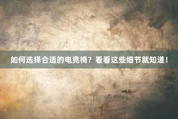 如何选择合适的电竞椅？看看这些细节就知道！