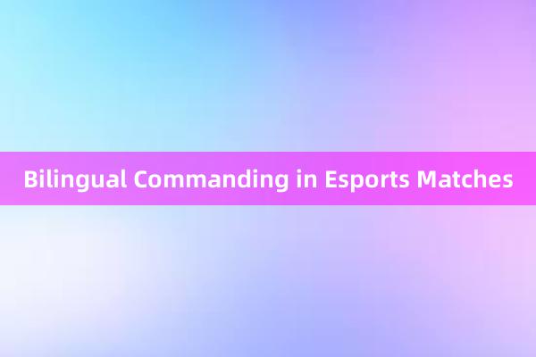 Bilingual Commanding in Esports Matches