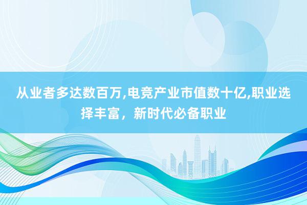 从业者多达数百万，电竞产业市值数十亿，职业选择丰富，新时代必备职业