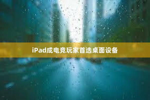 iPad成电竞玩家首选桌面设备