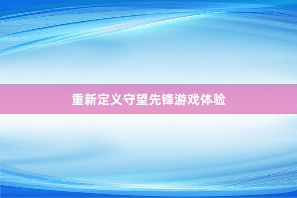 重新定义守望先锋游戏体验