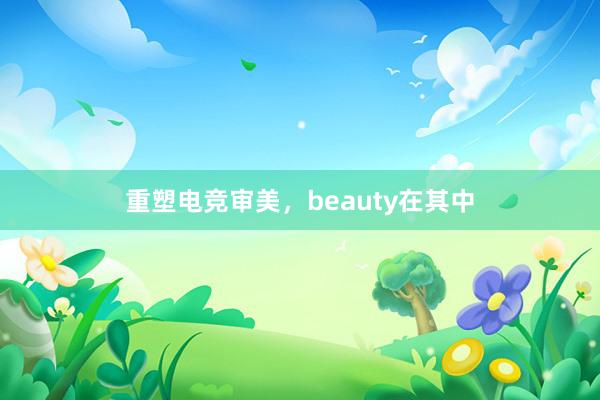 重塑电竞审美，beauty在其中