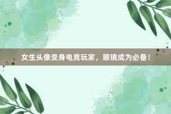 女生头像变身电竞玩家，眼镜成为必备！