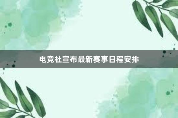 电竞社宣布最新赛事日程安排