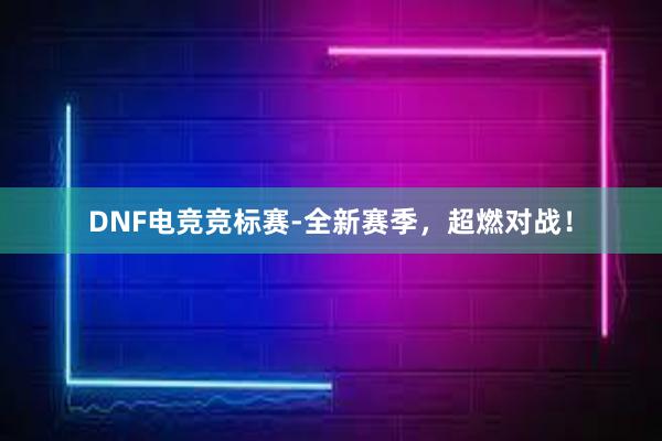 DNF电竞竞标赛-全新赛季，超燃对战！