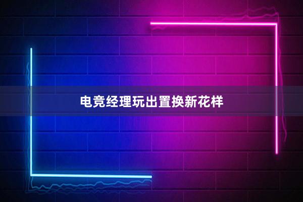 电竞经理玩出置换新花样