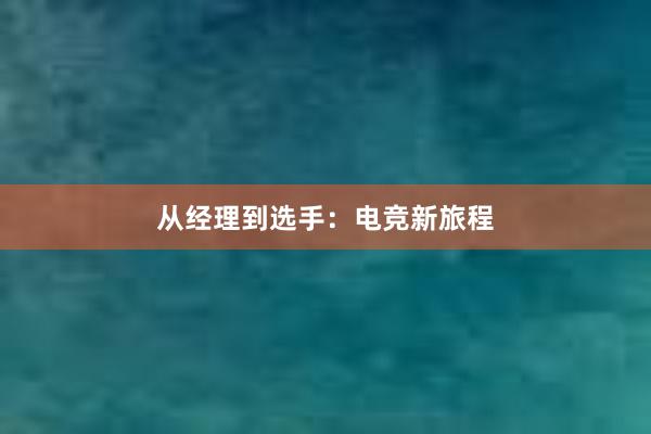 从经理到选手：电竞新旅程